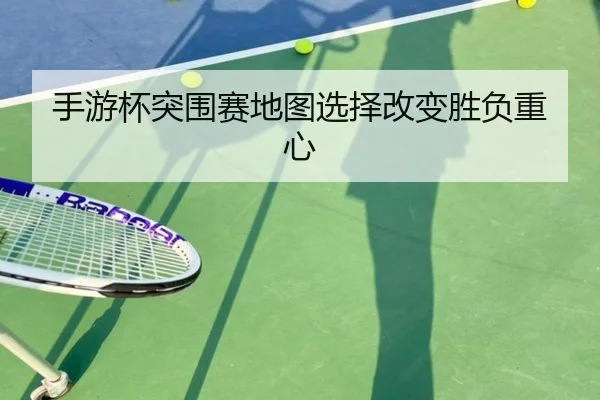 手游杯突围赛地图选择改变胜负重心