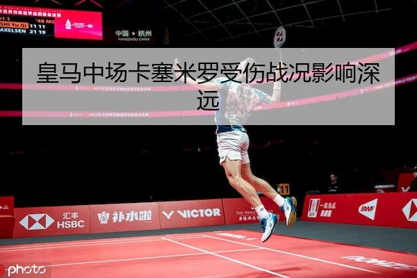 皇马中场卡塞米罗受伤战况影响深远